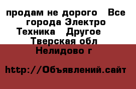  продам не дорого - Все города Электро-Техника » Другое   . Тверская обл.,Нелидово г.